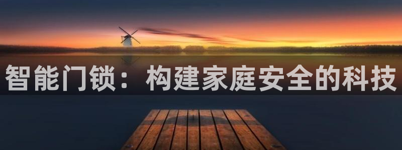 开丰娱乐登录平台：智能门锁：构建家庭安全的科技