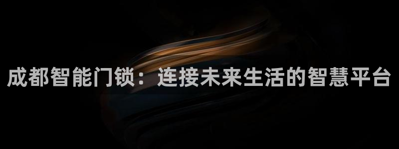 开丰娱乐寸六七五一38：成都智能门锁：连接未来生活的智慧平台