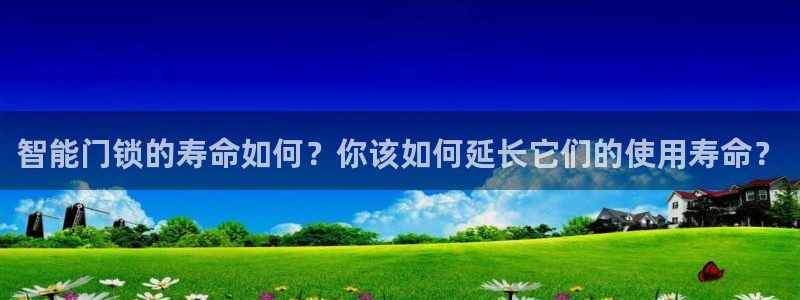 开丰娱乐平台登录网址：智能门锁的寿命如何？你该如何延长它们的