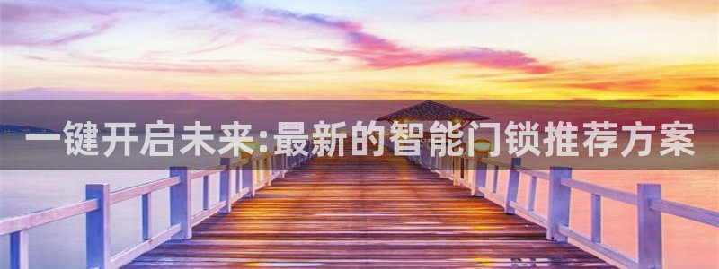 开丰娱乐平台地址在哪里：一键开启未来:最新的智能门锁推荐方案