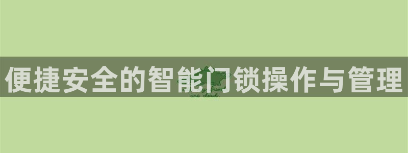 开丰娱乐平台登录网址：便捷安全的智能门锁操作与管理