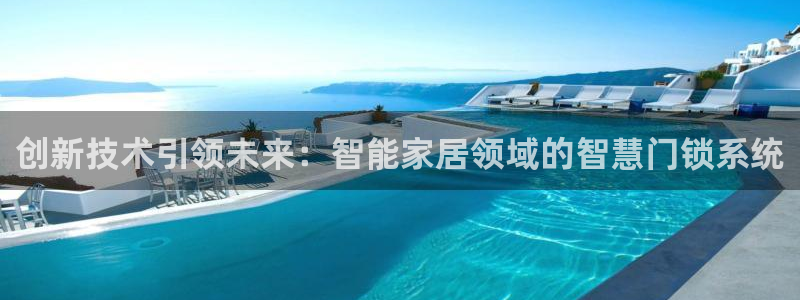 开丰娱乐网站官网入口：创新技术引领未来：智能家居领域的智慧门