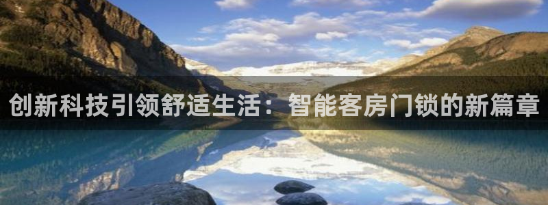 开丰娱乐登入地址查询：创新科技引领舒适生活：智能客房门锁的新