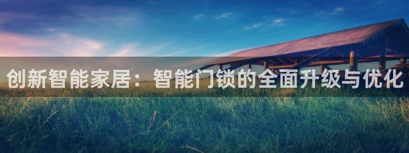 开丰娱乐日7O667：创新智能家居：智能门锁的全面升级与优化
