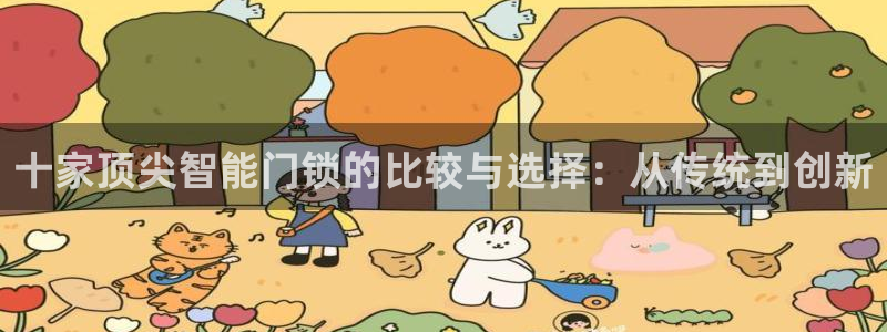 开丰娱乐平台地址查询：十家顶尖智能门锁的比较与选择：从传统到