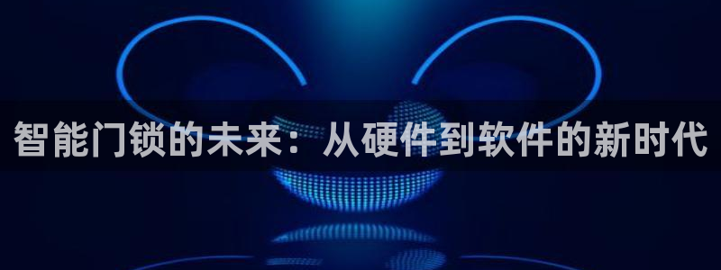开丰娱乐会员中心：智能门锁的未来：从硬件到软件的新时代