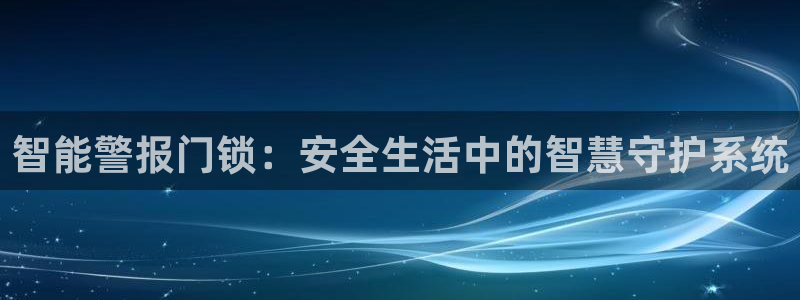 开丰娱乐平台注册地址：智能警报门锁：安全生活中的智慧守护系统