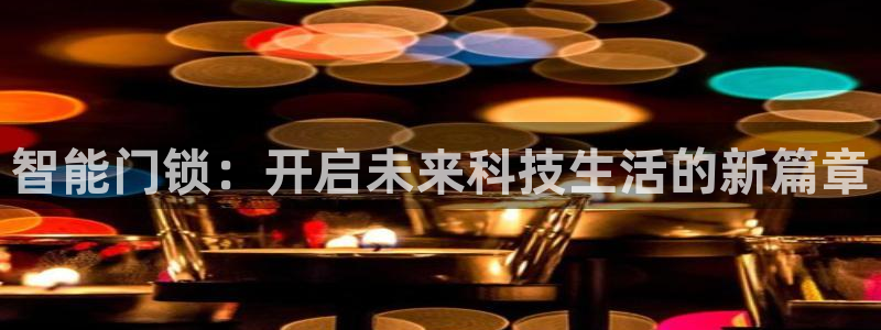 开丰娱乐主管家去判官333OO：智能门锁：开启未来科技生活的