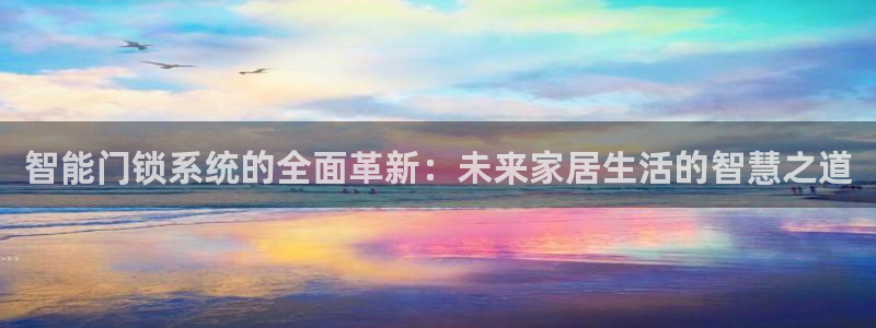 开丰娱乐平台注册：智能门锁系统的全面革新：未来家居生活的智慧