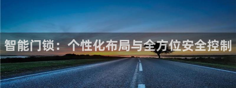 开丰娱乐右7O667：智能门锁：个性化布局与全方位安全控制