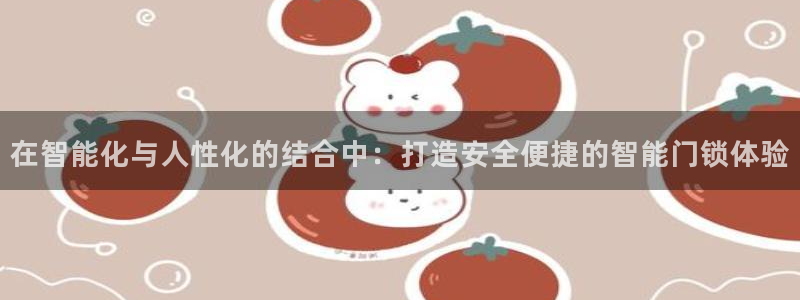 开丰娱乐网站官网：在智能化与人性化的结合中：打造安全便捷的智