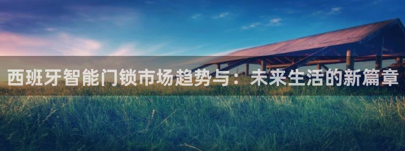 开丰娱乐登入地址在哪里：西班牙智能门锁市场趋势与：未来生活的