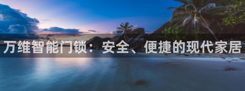 开丰娱乐 赢咖一：万维智能门锁：安全、便捷的现代家居
