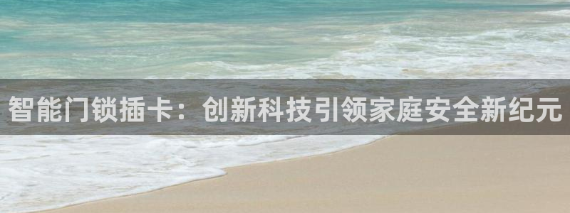 开丰娱乐地址查询：智能门锁插卡：创新科技引领家庭安全新纪元