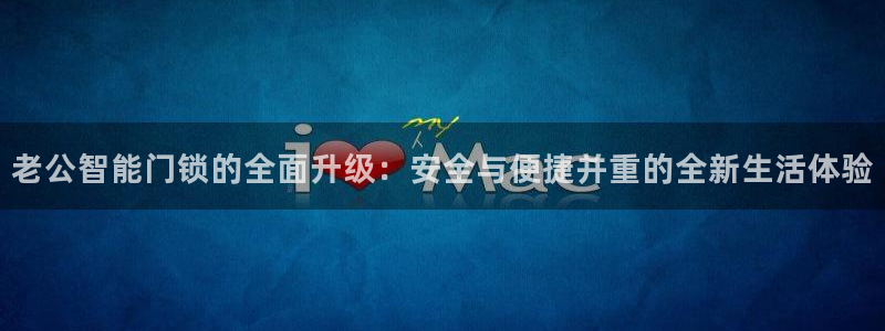 开丰娱乐官网招聘：老公智能门锁的全面升级：安全与便捷并重的全