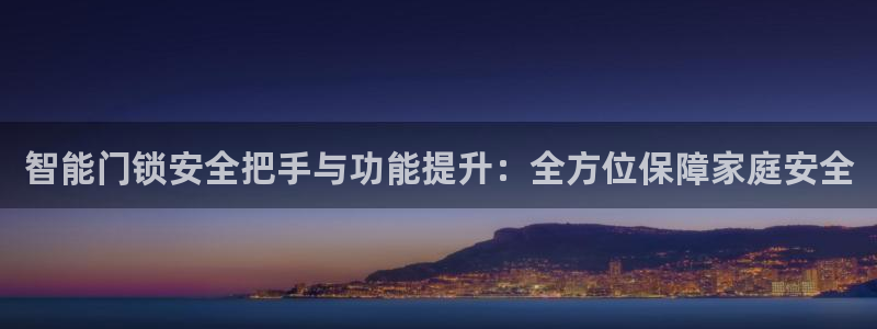 开丰娱乐官网平台电话：智能门锁安全把手与功能提升：全方位保障