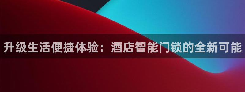 开丰娱乐寸六七五一38：升级生活便捷体验：酒店智能门锁的全新