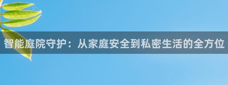 开丰娱乐地址查询：智能庭院守护：从家庭安全到私密生活的全方位