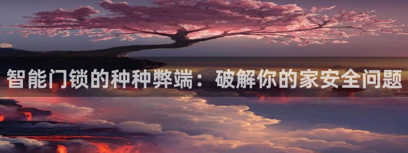 开丰娱乐违法吗：智能门锁的种种弊端：破解你的家安全问题