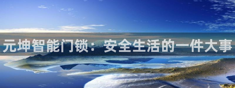 开丰娱乐登录平台：元坤智能门锁：安全生活的一件大事