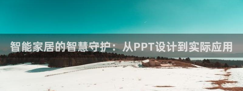 开丰娱乐后：智能家居的智慧守护：从PPT设计到实际应用