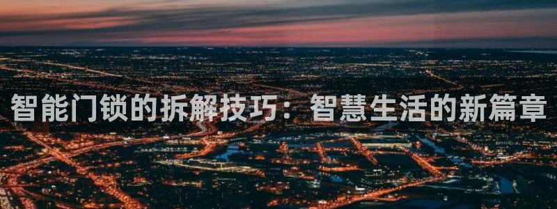 开丰娱乐平台地址查询：智能门锁的拆解技巧：智慧生活的新篇章