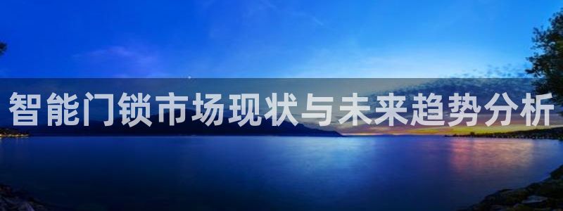 开丰娱乐网站官网：智能门锁市场现状与未来趋势分析