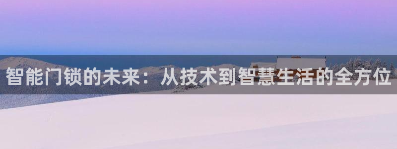 如何注册开丰娱乐账号：智能门锁的未来：从技术到智慧生活的全方