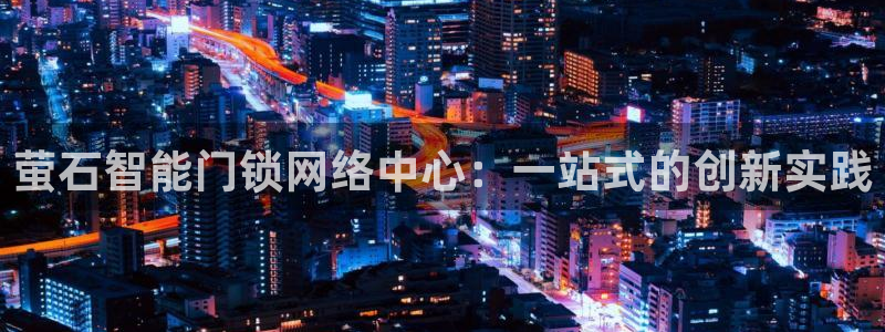 开丰娱乐网站官网下载：萤石智能门锁网络中心：一站式的创新实践