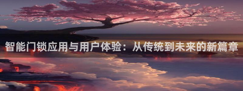 开丰娱乐官网登录平台：智能门锁应用与用户体验：从传统到未来的