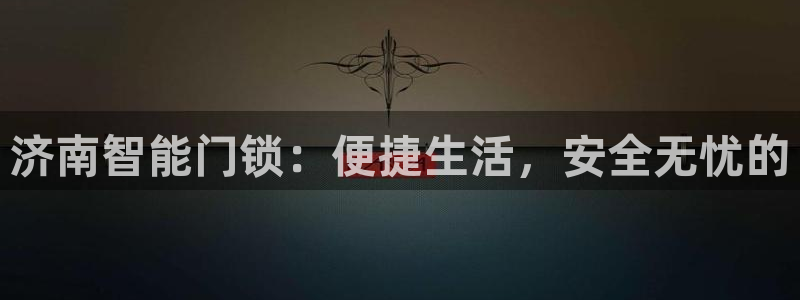开丰娱乐主管：济南智能门锁：便捷生活，安全无忧的