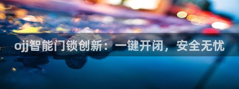 开丰娱乐下：ojj智能门锁创新：一键开闭，安全无忧