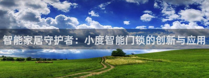 开丰娱乐官网平台登录：智能家居守护者：小度智能门锁的创新与应