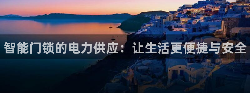 开丰娱乐主管家去判官333OO：智能门锁的电力供应：让生活更