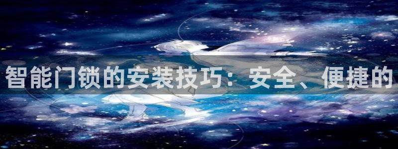 开丰娱乐咋7O777：智能门锁的安装技巧：安全、便捷的