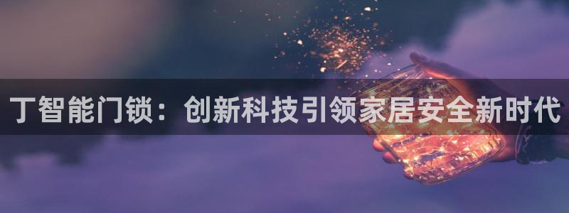 开丰娱乐左7O667：丁智能门锁：创新科技引领家居安全新时代