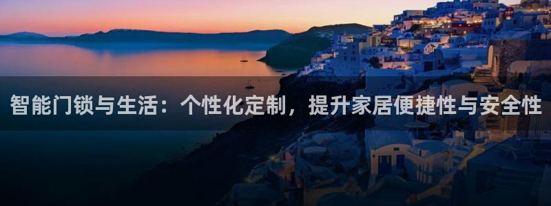 开丰娱乐登入地址：智能门锁与生活：个性化定制，提升家居便捷性