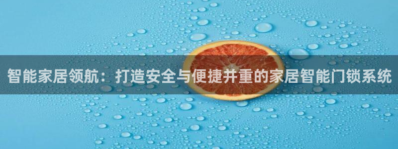 开丰娱乐登入地址在哪：智能家居领航：打造安全与便捷并重的家居