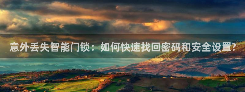 开丰娱乐官网招聘：意外丢失智能门锁：如何快速找回密码和安全设