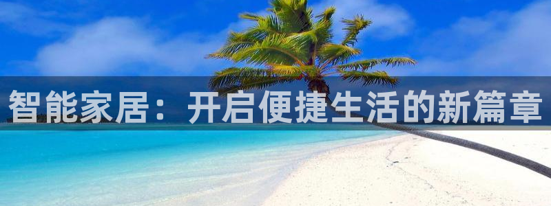 开丰娱乐上：智能家居：开启便捷生活的新篇章