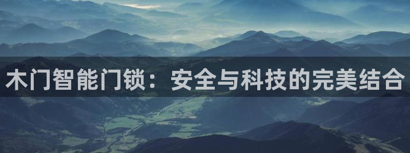 开丰娱乐app：木门智能门锁：安全与科技的完美结合