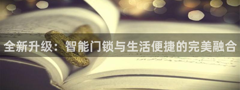 开丰娱乐平台登录网址：全新升级：智能门锁与生活便捷的完美融合