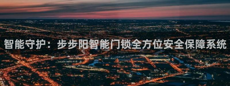 开丰娱乐左7O667：智能守护：步步阳智能门锁全方位安全保障
