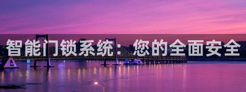开丰娱乐寸六七五一38：智能门锁系统：您的全面安全