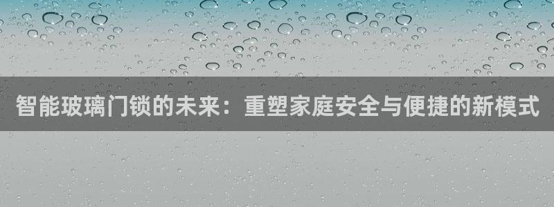 开丰娱乐怎么开转点：智能玻璃门锁的未来：重塑家庭安全与便捷的