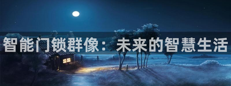 开丰娱乐地址：智能门锁群像：未来的智慧生活