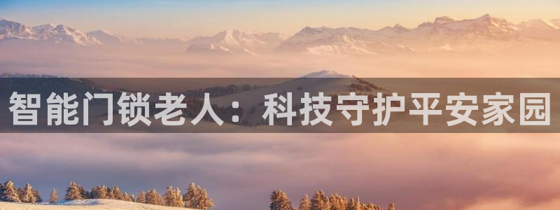 开丰娱乐不开了吗：智能门锁老人：科技守护平安家园