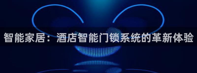 开丰娱乐网官网注册入口：智能家居：酒店智能门锁系统的革新体验