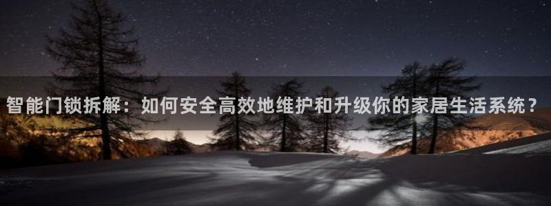 开丰娱乐地址：智能门锁拆解：如何安全高效地维护和升级你的家居