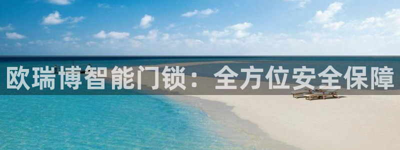 开丰娱乐平台地址在哪里：欧瑞博智能门锁：全方位安全保障